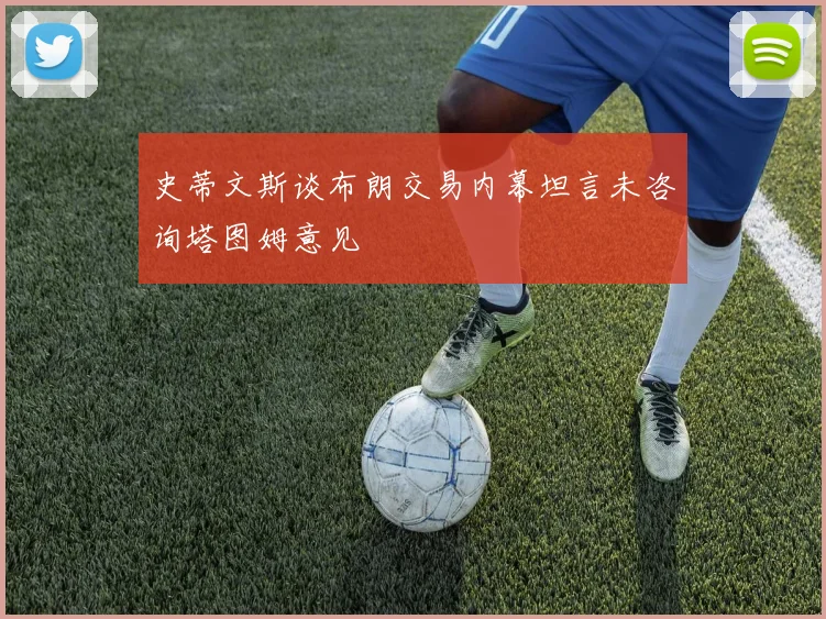 史蒂文斯谈布朗交易内幕坦言未咨询塔图姆意见