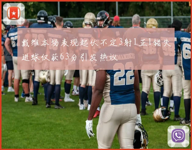 戴维本场表现起伏不定3射1正1错失进球仅获63分引发热议