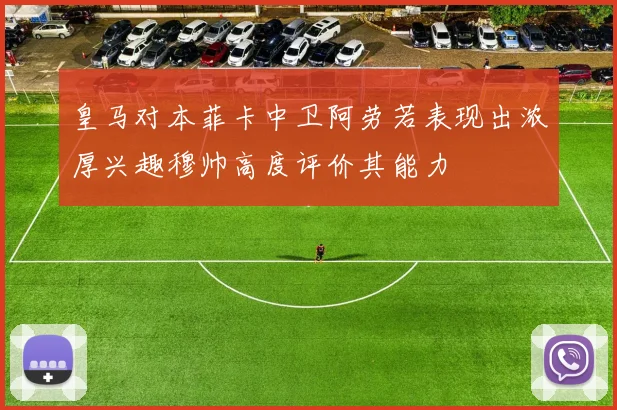 皇马对本菲卡中卫阿劳若表现出浓厚兴趣穆帅高度评价其能力