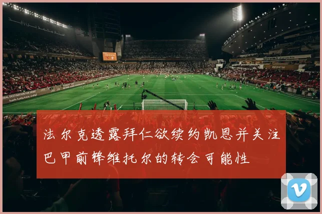 法尔克透露拜仁欲续约凯恩并关注巴甲前锋维托尔的转会可能性