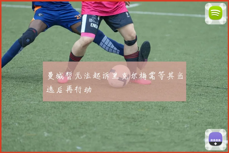 曼城暂无法起诉里克尔梅需等其当选后再行动