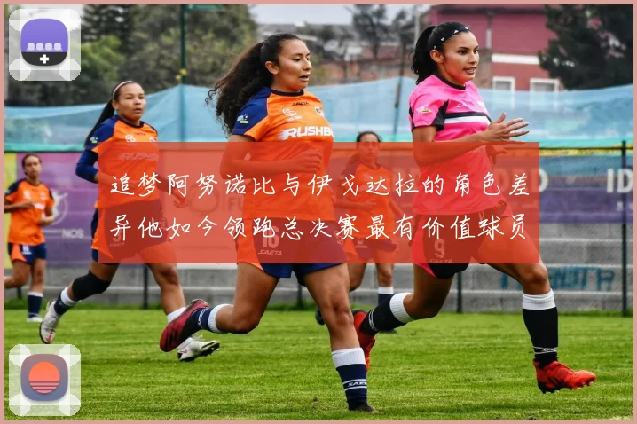 追梦阿努诺比与伊戈达拉的角色差异他如今领跑总决赛最有价值球员