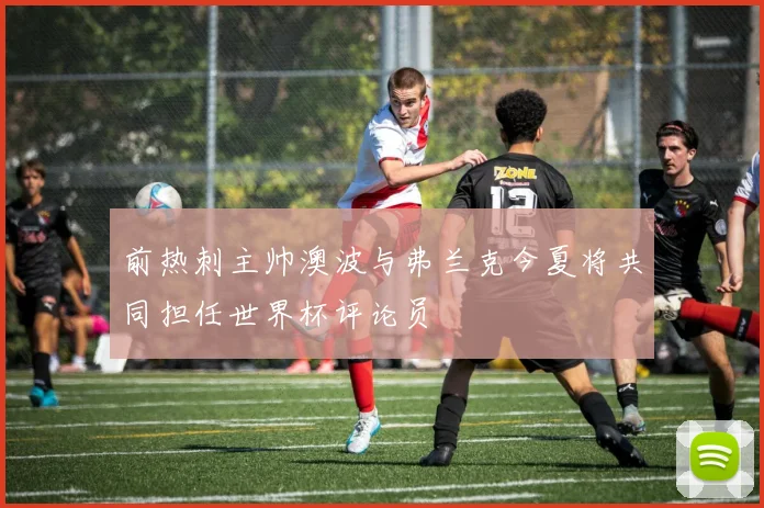 前热刺主帅澳波与弗兰克今夏将共同担任世界杯评论员