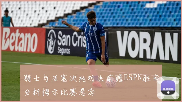 骑士与活塞次轮对决前瞻ESPN胜率分析揭示比赛悬念